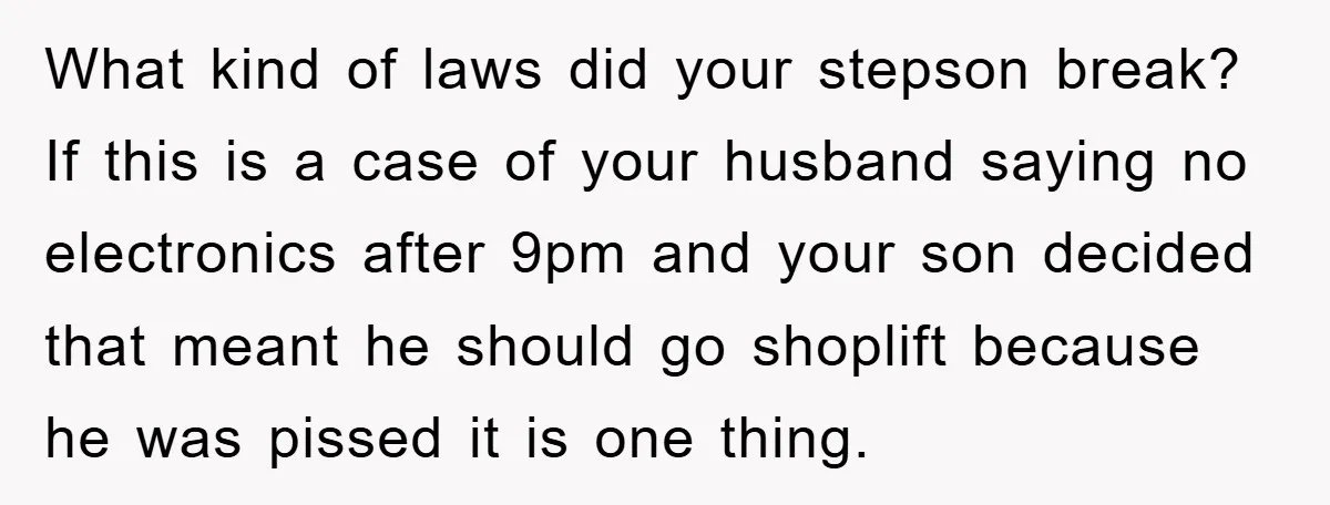 What kind of laws did your stepson break? If this is a case of your husband saying no electronics after 9pm and your son decided that meant he should go...