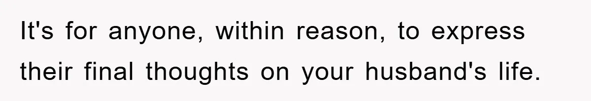 It's for anyone, within reason, to express their final thoughts on your husband's life.