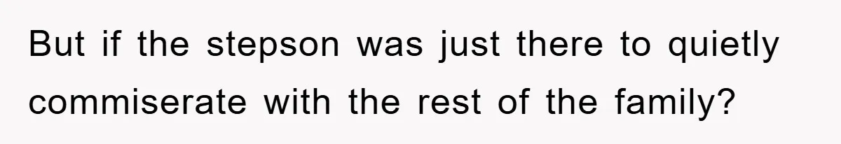But if the stepson was just there to quietly commiserate with the rest of the family?