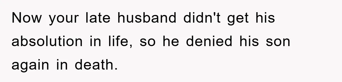 Now your late husband didn't get his absolution in life, so he denied his son again in death.