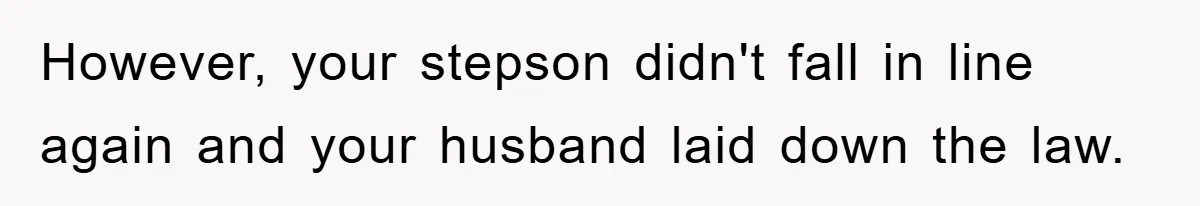 However, your stepson didn't fall in line again and your husband laid down the law.