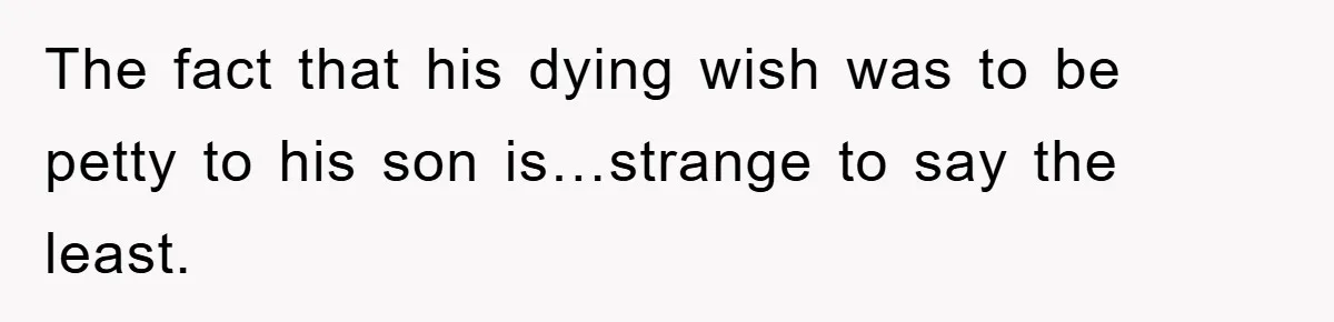 The fact that his dying wish was to be petty to his son is…strange to say the least.