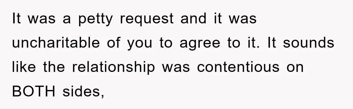 It was a petty request and it was uncharitable of you to agree to it. It sounds like the relationship was contentious on BOTH sides,