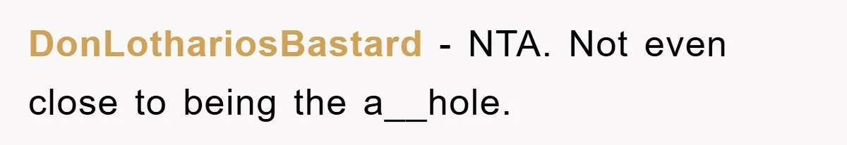 DonLothariosBastard − NTA. Not even close to being the a__hole.