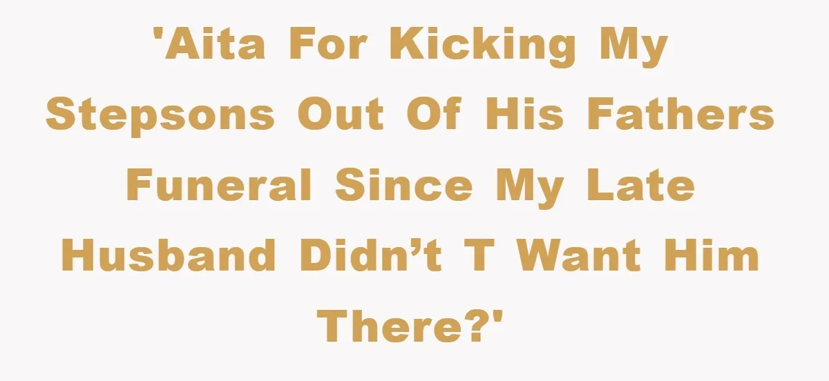 'AITA for kicking my stepsons out of his fathers funeral since my late husband didn’t t want him there?'