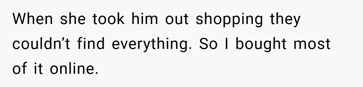 When she took him out shopping they couldn’t find everything. So I bought most of it online.