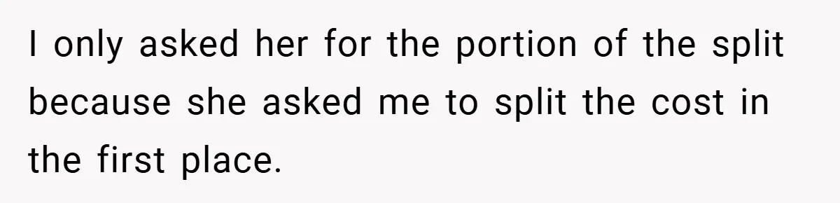 I only asked her for the portion of the split because she asked me to split the cost in the first place.