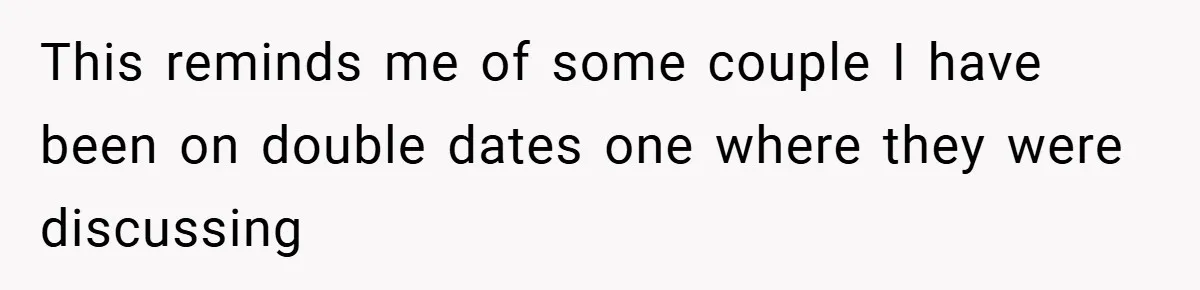 This reminds me of some couple I have been on double dates one where they were discussing