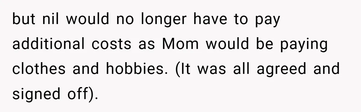 but nil would no longer have to pay additional costs as Mom would be paying clothes and hobbies. (It was all agreed and signed off).