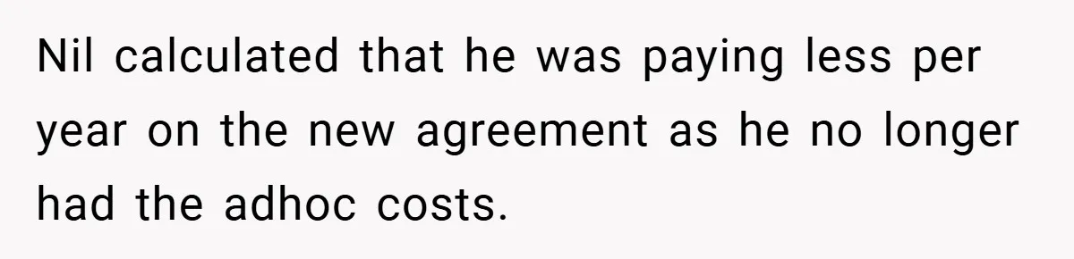 Nil calculated that he was paying less per year on the new agreement as he no longer had the adhoc costs.