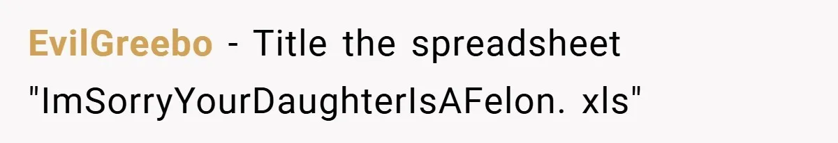 EvilGreebo − Title the spreadsheet "ImSorryYourDaughterIsAFelon. xls"