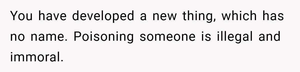 You have developed a new thing, which has no name. Poisoning someone is illegal and immoral.