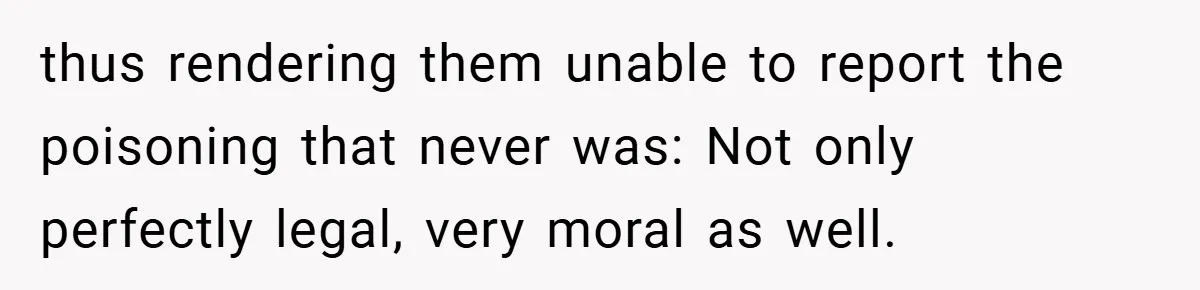 thus rendering them unable to report the poisoning that never was: Not only perfectly legal, very moral as well.