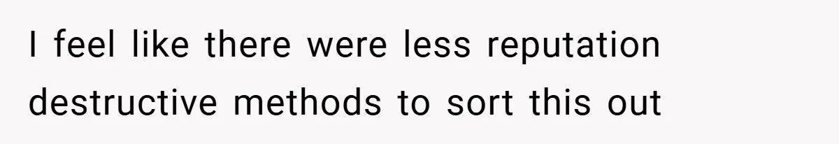 I feel like there were less reputation destructive methods to sort this out