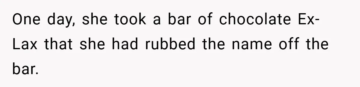 One day, she took a bar of chocolate Ex-Lax that she had rubbed the name off the bar.
