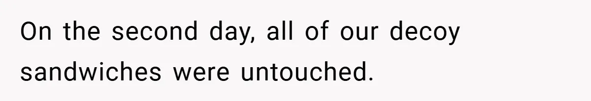 On the second day, all of our decoy sandwiches were untouched.