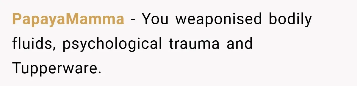 PapayaMamma − You weaponised bodily fluids, psychological trauma and Tupperware.