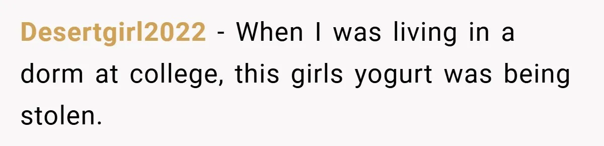 Desertgirl2022 − When I was living in a dorm at college, this girls yogurt was being stolen.