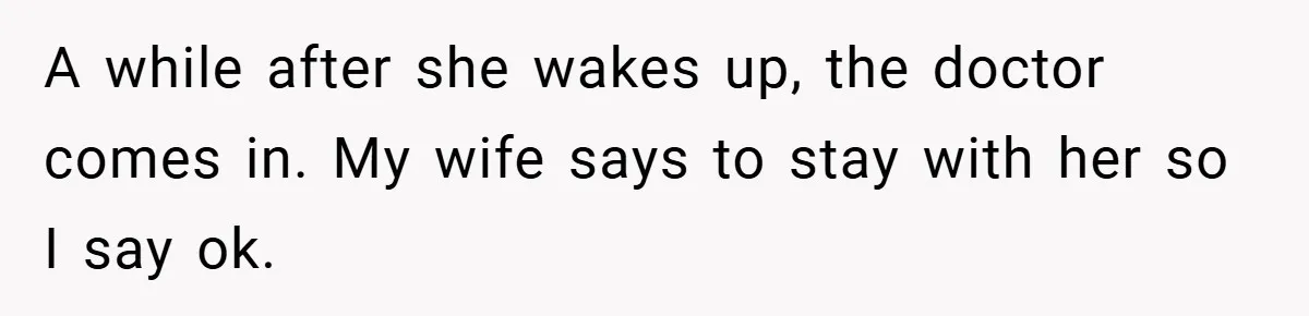 A while after she wakes up, the doctor comes in. My wife says to stay with her so I say ok.
