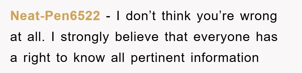 Neat-Pen6522 − I don’t think you’re wrong at all. I strongly believe that everyone has a right to know all pertinent information