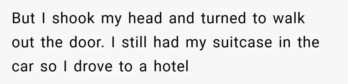 But I shook my head and turned to walk out the door. I still had my suitcase in the car so I drove to a hotel
