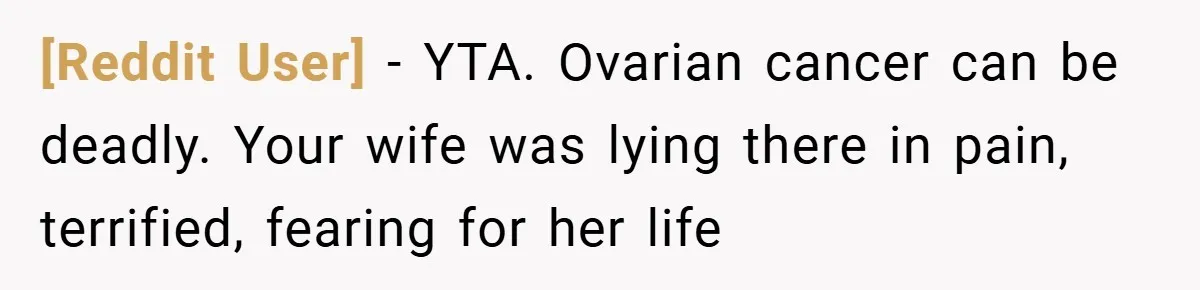 [Reddit User] − YTA. Ovarian cancer can be deadly. Your wife was lying there in pain, terrified, fearing for her life