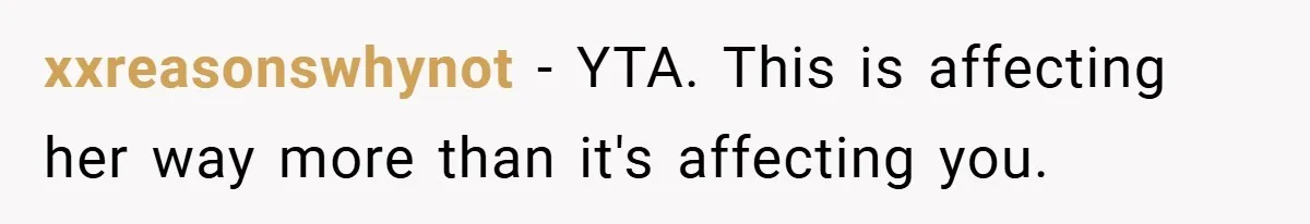 xxreasonswhynot − YTA. This is affecting her way more than it's affecting you.