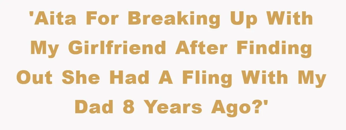 'Aita for breaking up with my girlfriend after finding out she had a fling with my dad 8 years ago?'