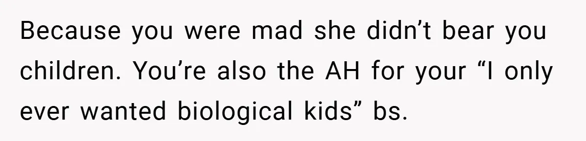 Because you were mad she didn’t bear you children. You’re also the AH for your “I only ever wanted biological kids” bs.