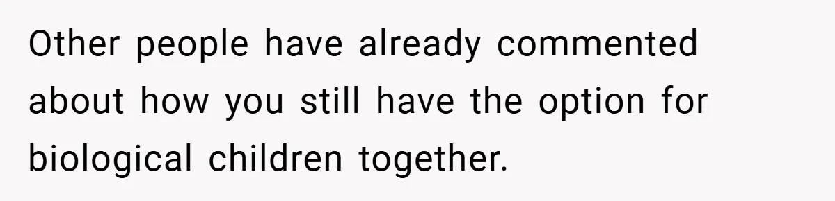 Other people have already commented about how you still have the option for biological children together.
