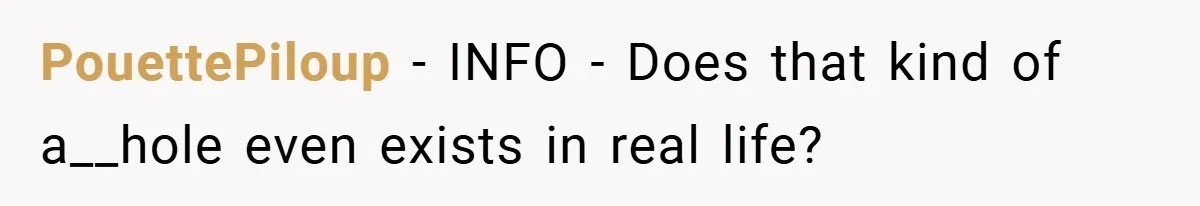 PouettePiloup − INFO - Does that kind of a__hole even exists in real life?