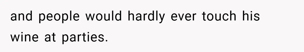 and people would hardly ever touch his wine at parties.