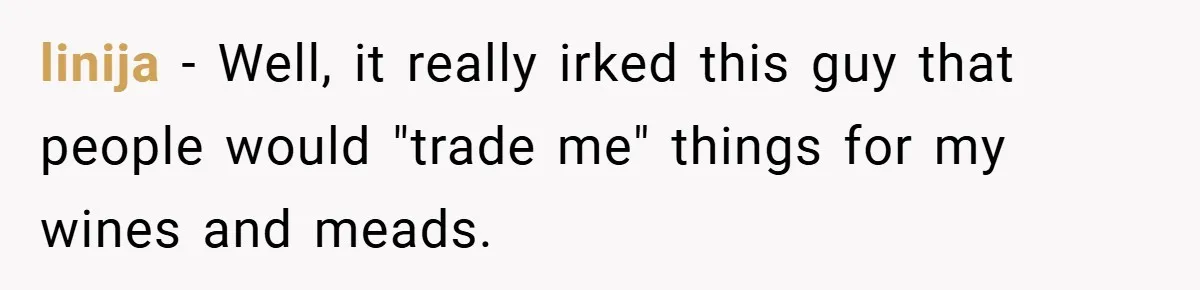 linija − Well, it really irked this guy that people would "trade me" things for my wines and meads.