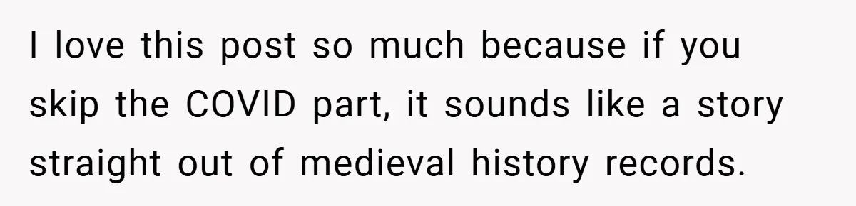 I love this post so much because if you skip the COVID part, it sounds like a story straight out of medieval history records.