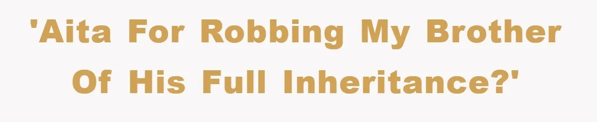 'AITA for robbing my brother of his full inheritance?'