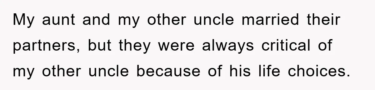 My aunt and my other uncle married their partners, but they were always critical of my other uncle because of his life choices.