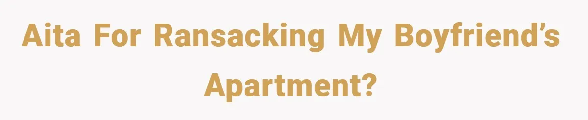 A Woman Ransacks Her Boyfriend’s Apartment After Her Passport Vanishes - and the Truth Leaves Everyone Stunned AITA for ransacking my boyfriend’s apartment?
