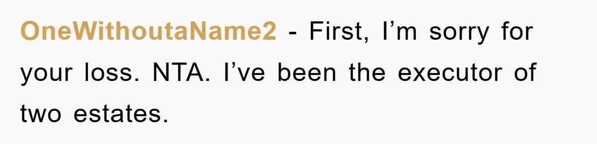 OneWithoutaName2 − First, I’m sorry for your loss. NTA. I’ve been the executor of two estates.