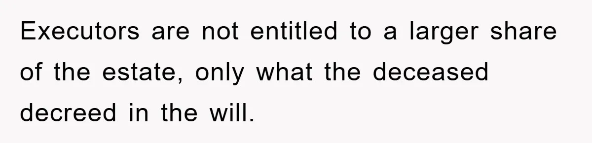Executors are not entitled to a larger share of the estate, only what the deceased decreed in the will.
