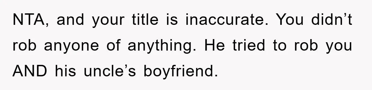 NTA, and your title is inaccurate. You didn’t rob anyone of anything. He tried to rob you AND his uncle’s boyfriend.