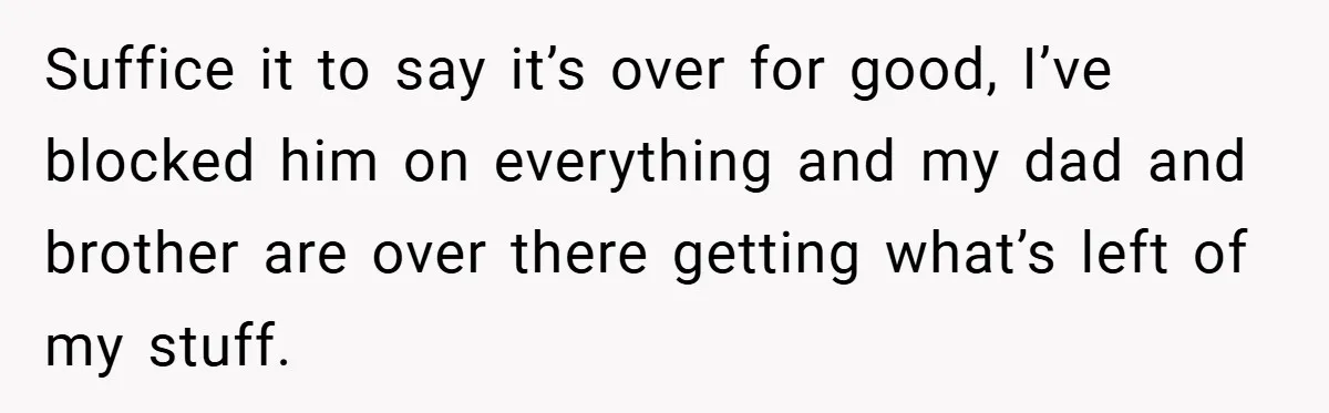 A Woman Ransacks Her Boyfriend’s Apartment After Her Passport Vanishes - and the Truth Leaves Everyone Stunned Suffice it to say it’s over for good, I’ve blocked him on everything and my dad and brother are over there getting what’s left of my stuff.