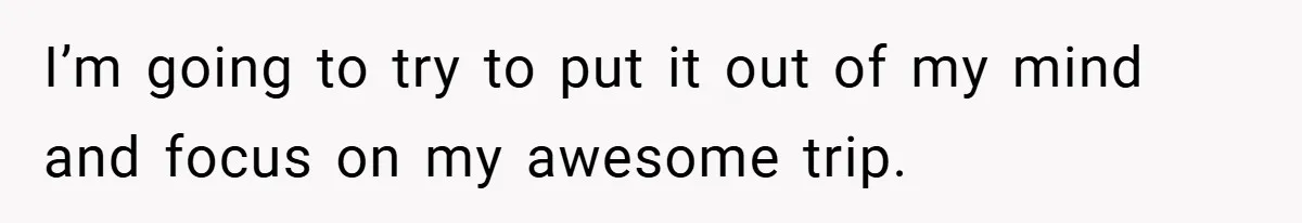A Woman Ransacks Her Boyfriend’s Apartment After Her Passport Vanishes - and the Truth Leaves Everyone Stunned I’m going to try to put it out of my mind and focus on my awesome trip.