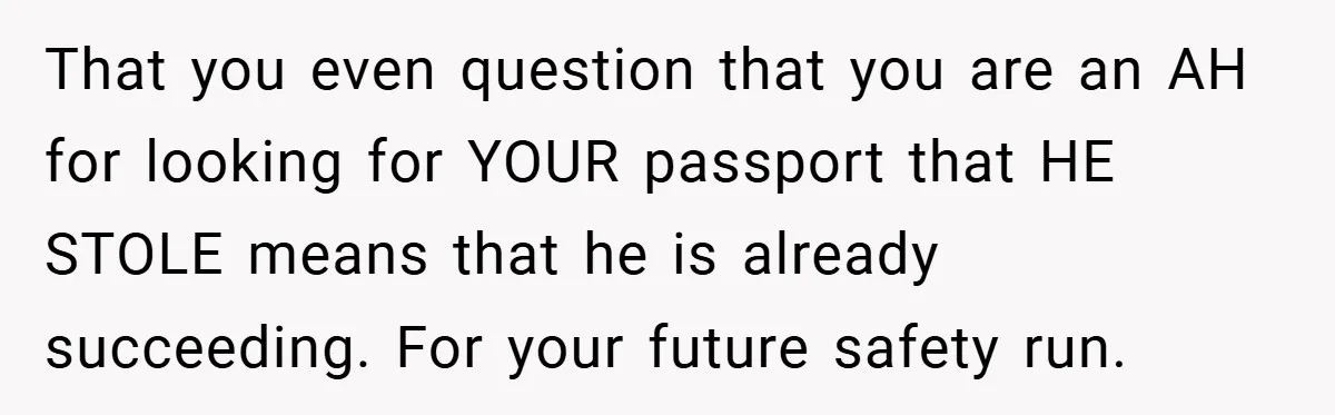 A Woman Ransacks Her Boyfriend’s Apartment After Her Passport Vanishes - and the Truth Leaves Everyone Stunned That you even question that you are an AH for looking for YOUR passport that HE STOLE means that he is already succeeding. For your future safety run.