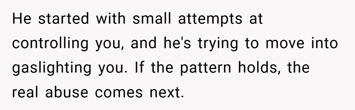 A Woman Ransacks Her Boyfriend’s Apartment After Her Passport Vanishes - and the Truth Leaves Everyone Stunned He started with small attempts at controlling you, and he's trying to move into gaslighting you. If the pattern holds, the real abuse comes next.