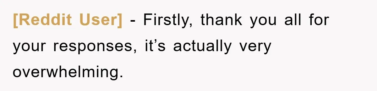 [Reddit User] − Firstly, thank you all for your responses, it’s actually very overwhelming.