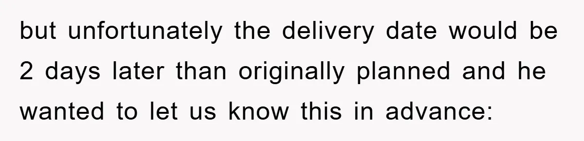 but unfortunately the delivery date would be 2 days later than originally planned and he wanted to let us know this in advance: