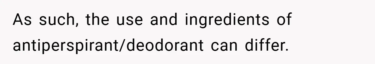 As such, the use and ingredients of antiperspirant/deodorant can differ.