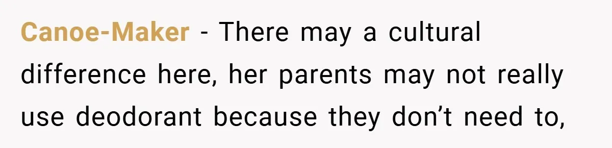Canoe-Maker − There may a cultural difference here, her parents may not really use deodorant because they don’t need to,