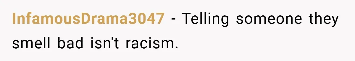 InfamousDrama3047 − Telling someone they smell bad isn't racism.
