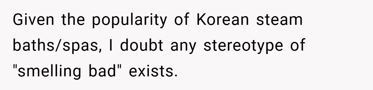 Given the popularity of Korean steam baths/spas, I doubt any stereotype of "smelling bad" exists.